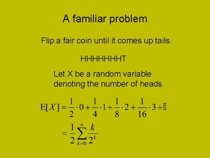 A familiar problem Flip a fair coin until it comes up tails. HHHHHHHT Let