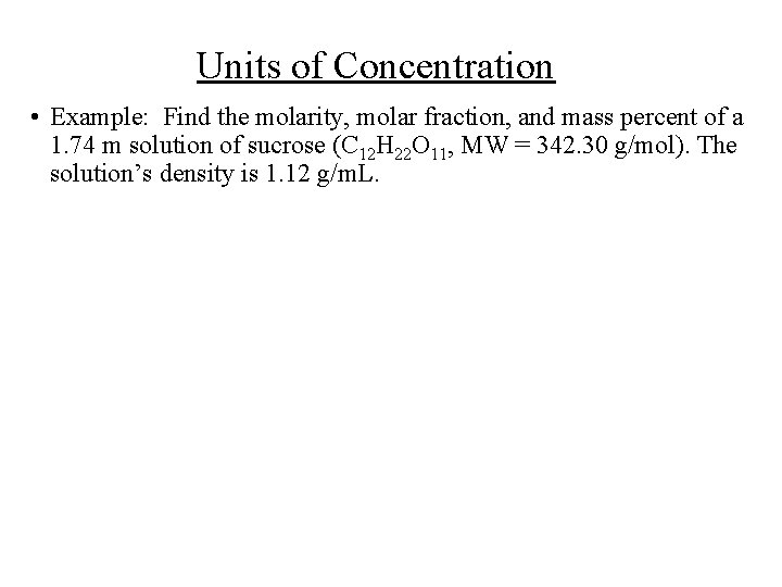 Units of Concentration • Example: Find the molarity, molar fraction, and mass percent of