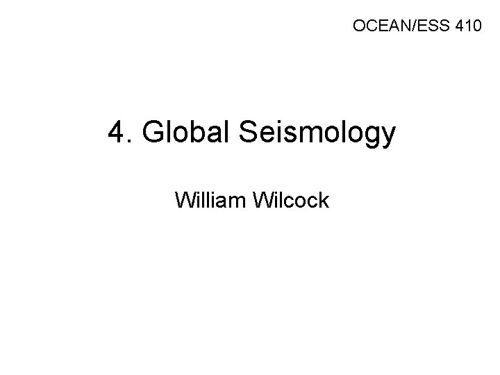 OCEAN/ESS 410 4. Global Seismology William Wilcock 