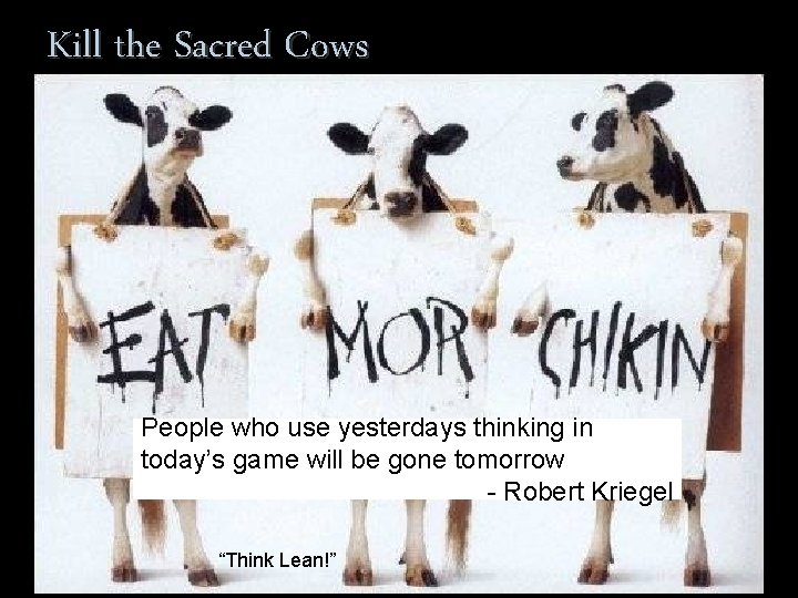 Kill the Sacred Cows People who use yesterdays thinking in today’s game will be