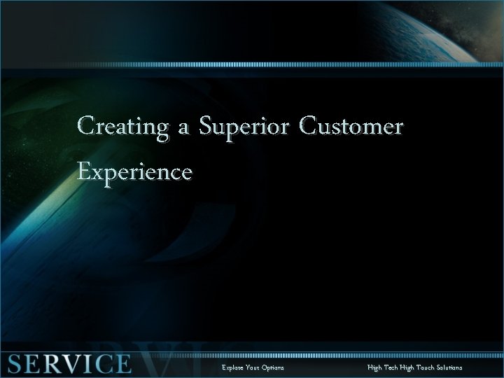 Creating a Superior Customer Experience Explore Your Options High Tech High Touch Solutions 