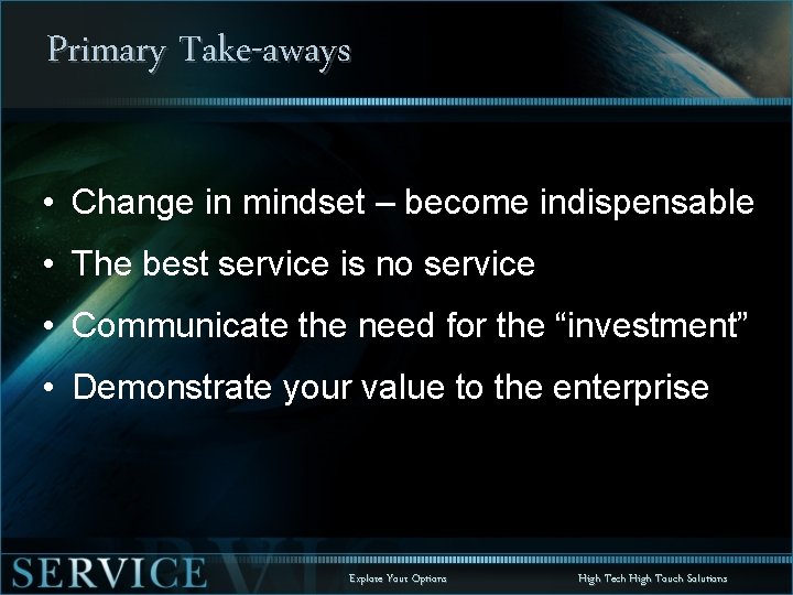 Primary Take-aways • Change in mindset – become indispensable • The best service is