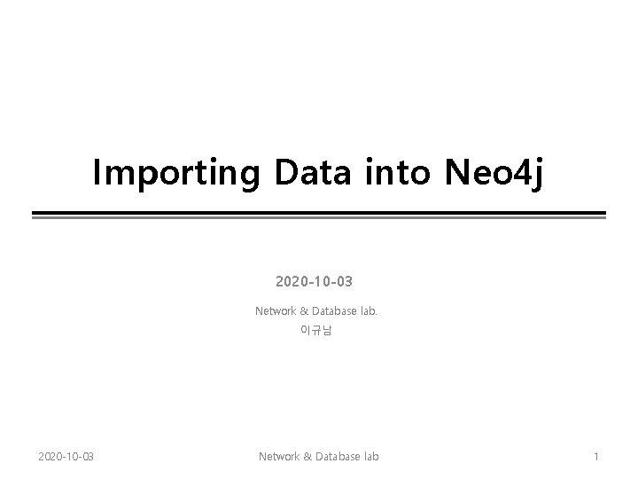 Importing Data into Neo 4 j 2020 -10 -03 Network & Database lab. 이규남