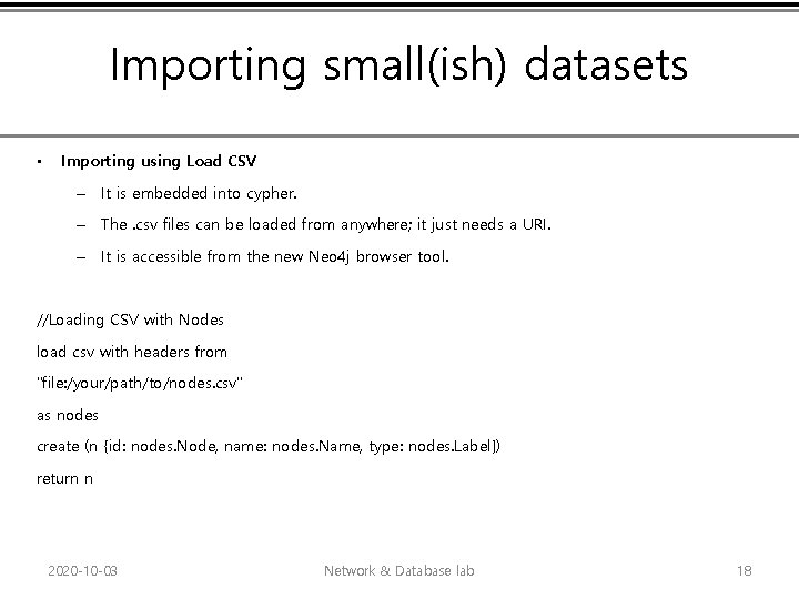 Importing small(ish) datasets • Importing using Load CSV – It is embedded into cypher.