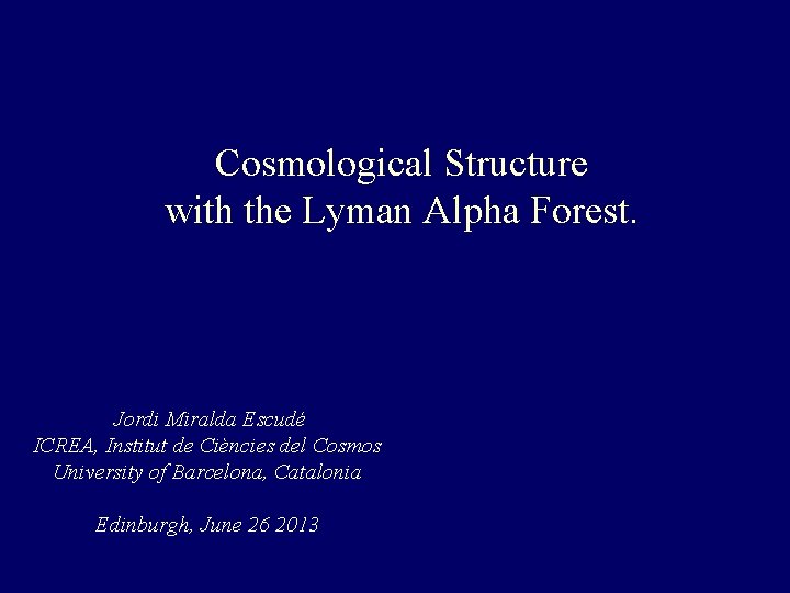 Cosmological Structure with the Lyman Alpha Forest. Jordi Miralda Escudé ICREA, Institut de Ciències