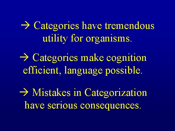 Categories have tremendous utility for organisms. Categories make cognition efficient, language possible. Mistakes