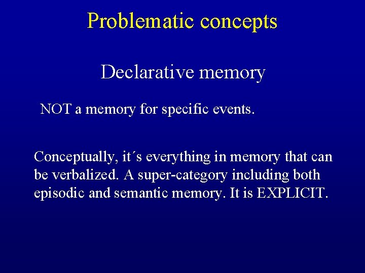Problematic concepts Declarative memory NOT a memory for specific events. Conceptually, it´s everything in