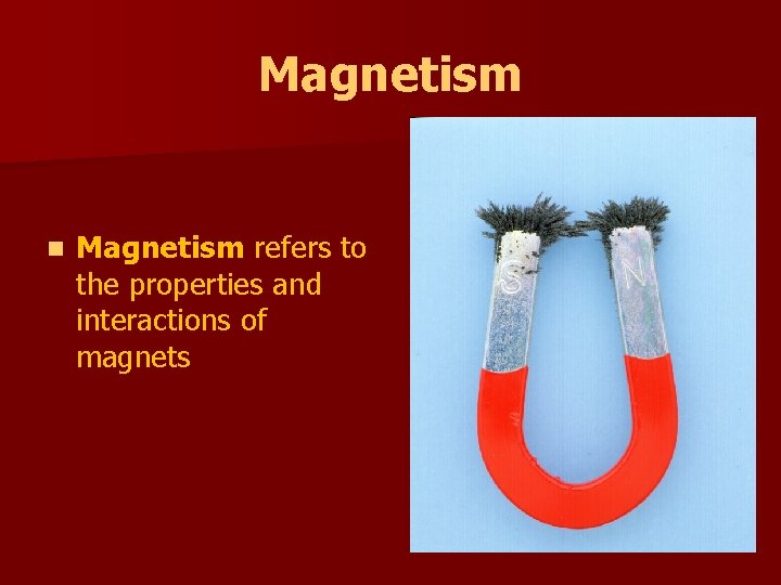 Magnetism n Magnetism refers to the properties and interactions of magnets 