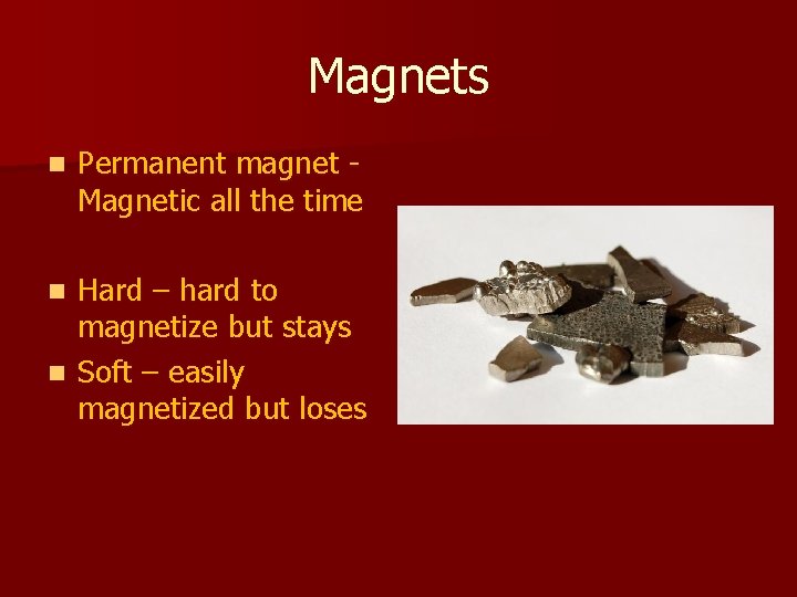 Magnets n Permanent magnet Magnetic all the time Hard – hard to magnetize but