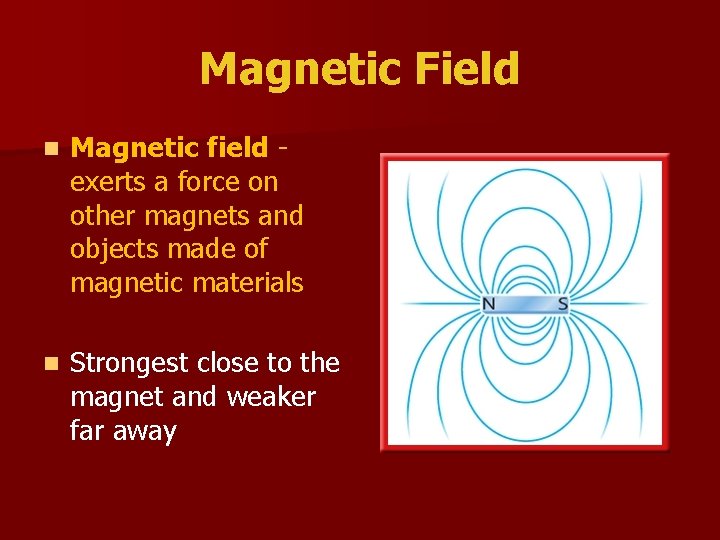 Magnetic Field n Magnetic field exerts a force on other magnets and objects made