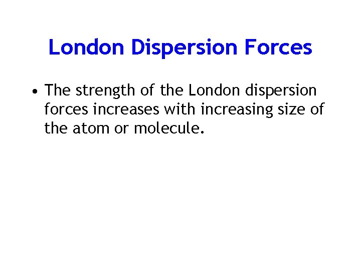 London Dispersion Forces • The strength of the London dispersion forces increases with increasing