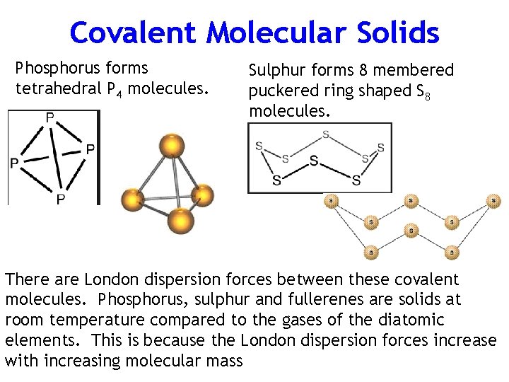 Covalent Molecular Solids Phosphorus forms tetrahedral P 4 molecules. Sulphur forms 8 membered puckered