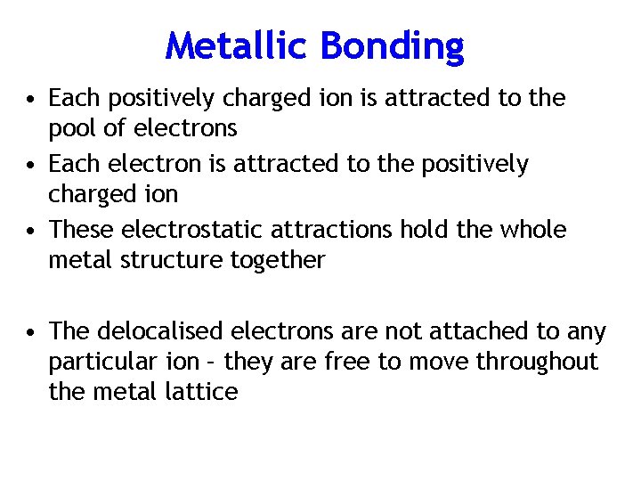 Metallic Bonding • Each positively charged ion is attracted to the pool of electrons
