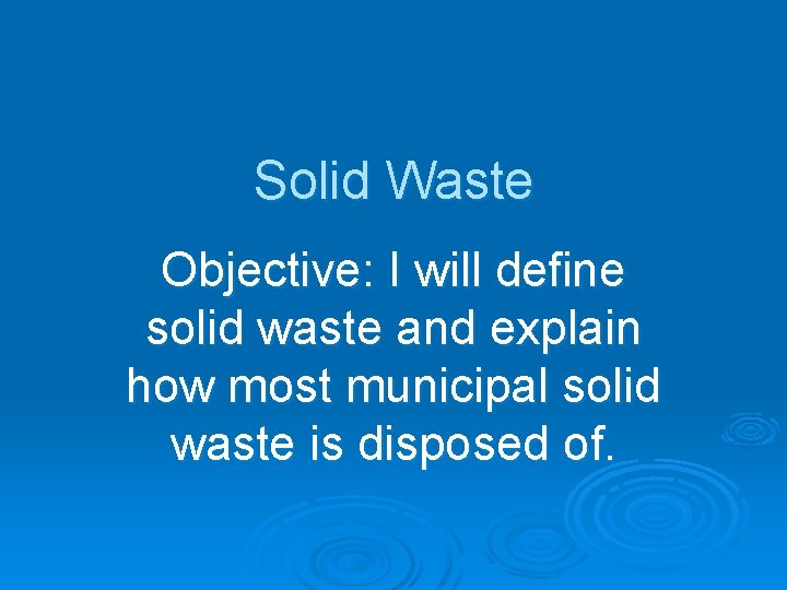 Solid Waste Objective: I will define solid waste and explain how most municipal solid