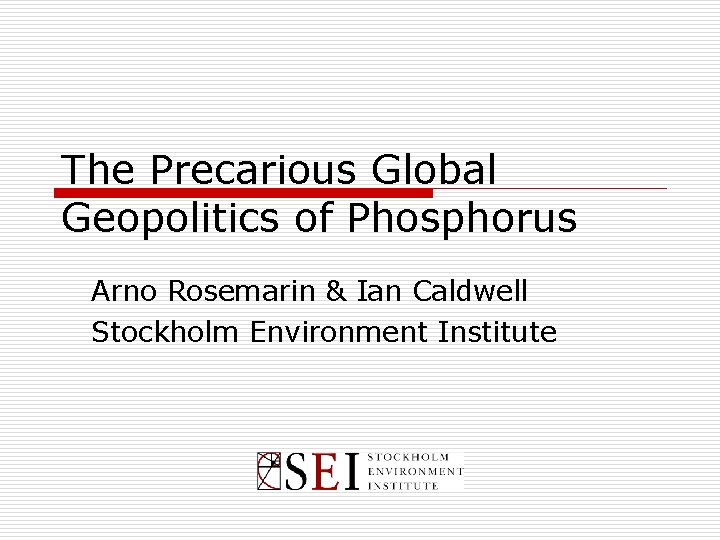 The Precarious Global Geopolitics of Phosphorus Arno Rosemarin & Ian Caldwell Stockholm Environment Institute