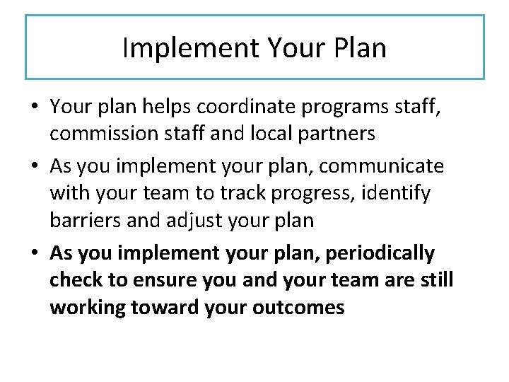 Implement Your Plan • Your plan helps coordinate programs staff, commission staff and local Implement Your Plan • Your plan helps coordinate programs staff, commission staff and local
