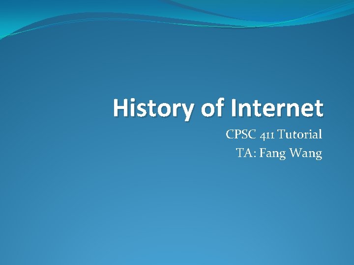 History of Internet CPSC 411 Tutorial TA: Fang Wang 