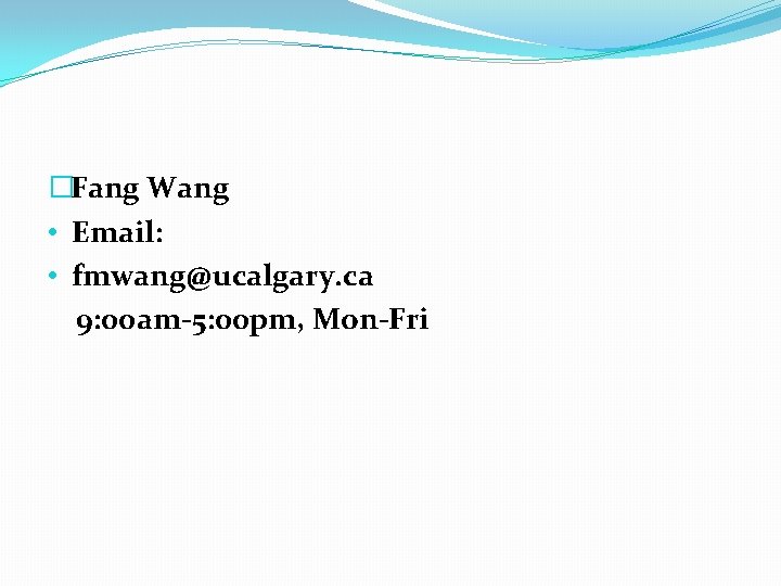 �Fang Wang • Email: • fmwang@ucalgary. ca 9: 00 am-5: 00 pm, Mon-Fri 