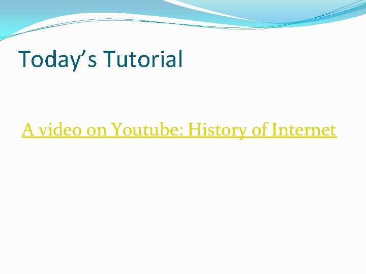 Today’s Tutorial A video on Youtube: History of Internet 