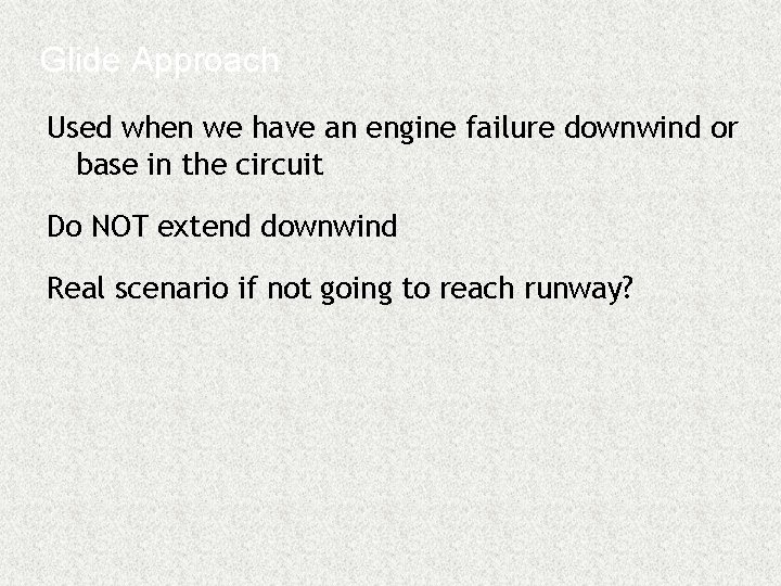 Glide Approach Used when we have an engine failure downwind or base in the
