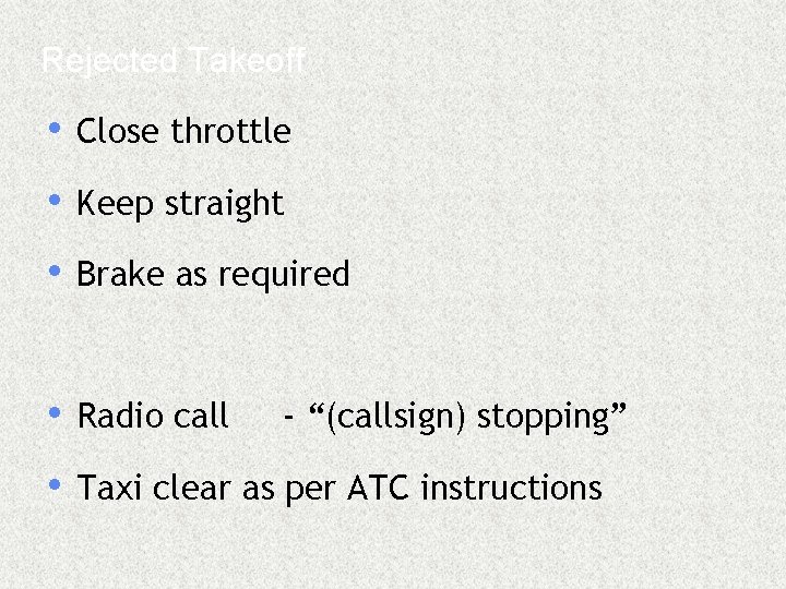 Rejected Takeoff • Close throttle • Keep straight • Brake as required • Radio