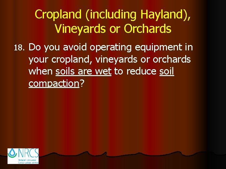 Cropland (including Hayland), Vineyards or Orchards 18. Do you avoid operating equipment in your