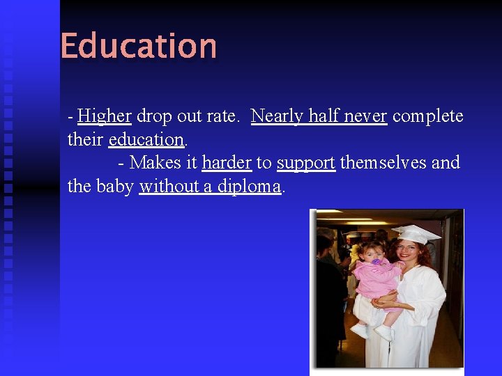 Education - Higher drop out rate. Nearly half never complete their education. - Makes
