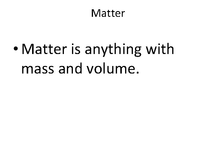 Matter • Matter is anything with mass and volume. 