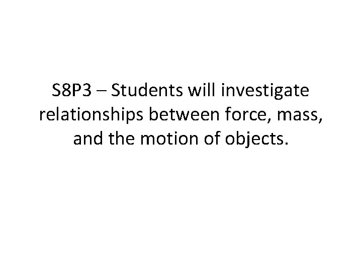 S 8 P 3 – Students will investigate relationships between force, mass, and the