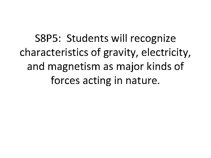 S 8 P 5: Students will recognize characteristics of gravity, electricity, and magnetism as