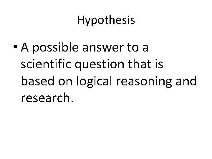 Hypothesis • A possible answer to a scientific question that is based on logical