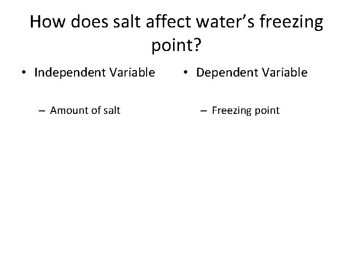 How does salt affect water’s freezing point? • Independent Variable – Amount of salt