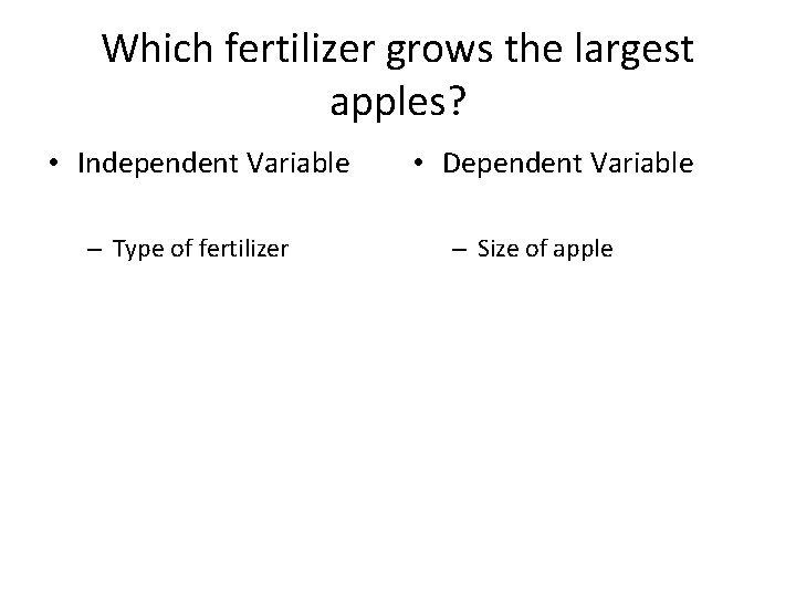 Which fertilizer grows the largest apples? • Independent Variable – Type of fertilizer •