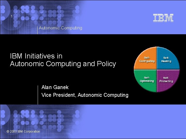 1 Autonomic Computing IBM Initiatives in Autonomic Computing and Policy Alan Ganek Vice President,