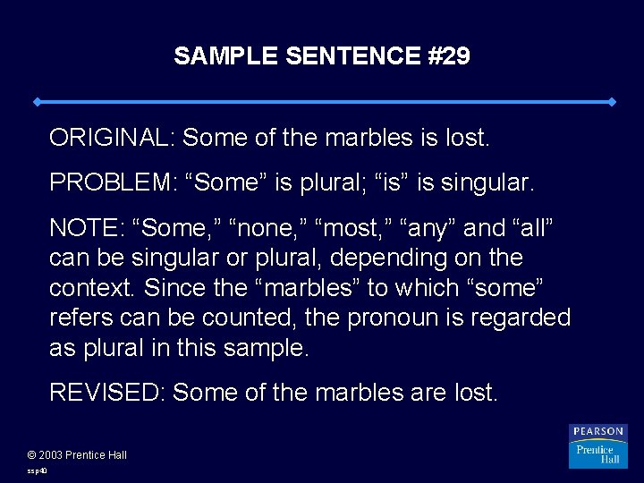SAMPLE SENTENCE #29 ORIGINAL: Some of the marbles is lost. PROBLEM: “Some” is plural;