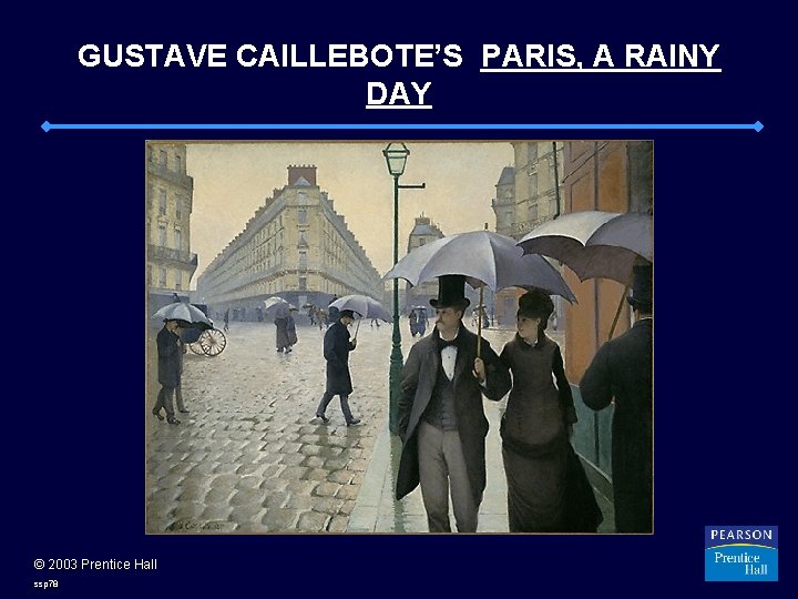 GUSTAVE CAILLEBOTE’S PARIS, A RAINY DAY © 2003 Prentice Hall ssp 78 