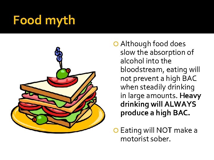 Food myth Although food does slow the absorption of alcohol into the bloodstream, eating
