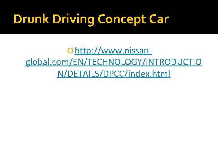 Drunk Driving Concept Car http: //www. nissan- global. com/EN/TECHNOLOGY/INTRODUCTIO N/DETAILS/DPCC/index. html 