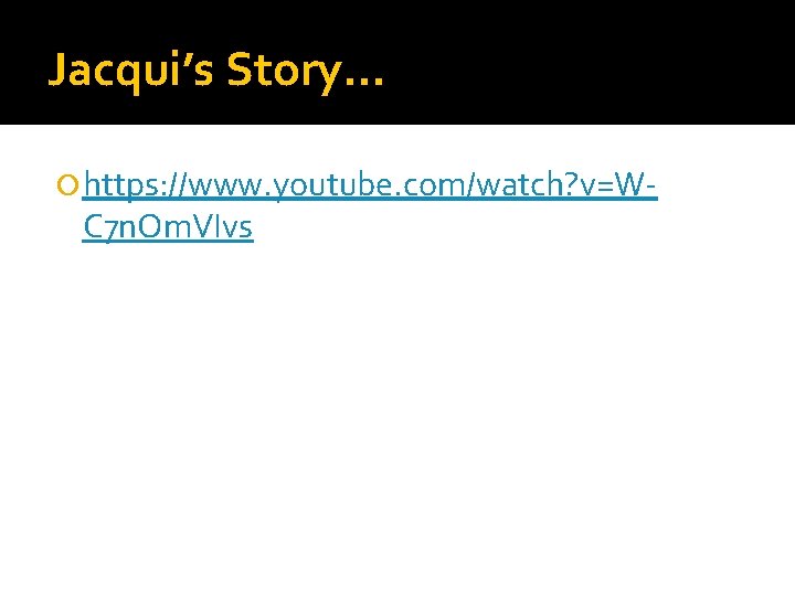 Jacqui’s Story… https: //www. youtube. com/watch? v=W- C 7 n. Om. VIvs 