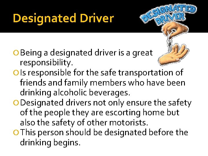 Designated Driver Being a designated driver is a great responsibility. Is responsible for the