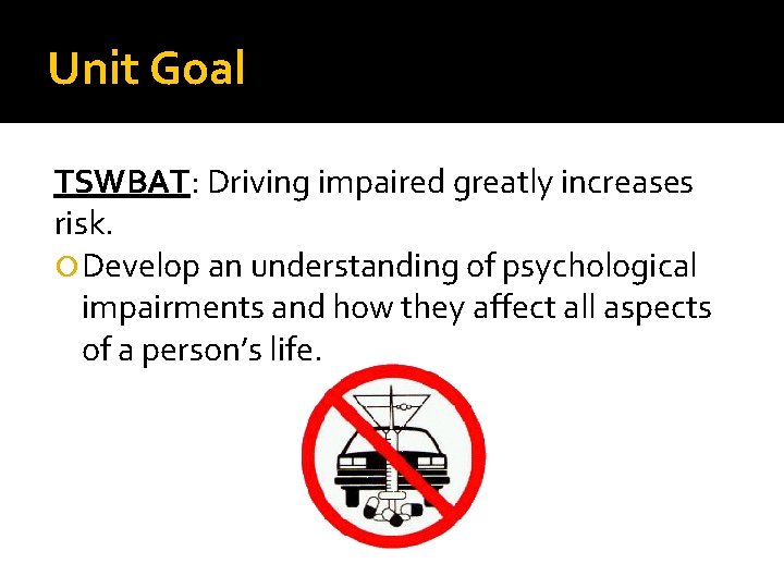 Unit Goal TSWBAT: Driving impaired greatly increases risk. Develop an understanding of psychological impairments