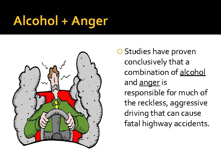 Alcohol + Anger Studies have proven conclusively that a combination of alcohol and anger