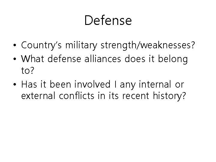 Defense • Country’s military strength/weaknesses? • What defense alliances does it belong to? •