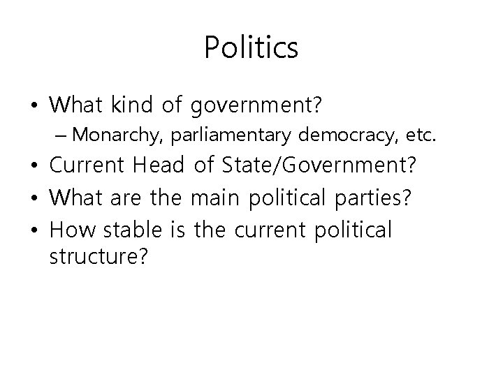 Politics • What kind of government? – Monarchy, parliamentary democracy, etc. • Current Head