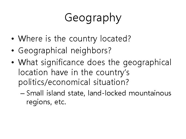 Geography • Where is the country located? • Geographical neighbors? • What significance does