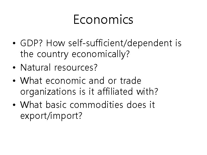 Economics • GDP? How self-sufficient/dependent is the country economically? • Natural resources? • What