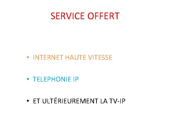 SERVICE OFFERT • INTERNET HAUTE VITESSE • TELEPHONIE IP • ET ULTÉRIEUREMENT LA TV-IP