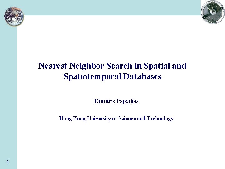 Nearest Neighbor Search in Spatial and Spatiotemporal Databases Dimitris Papadias Hong Kong University of