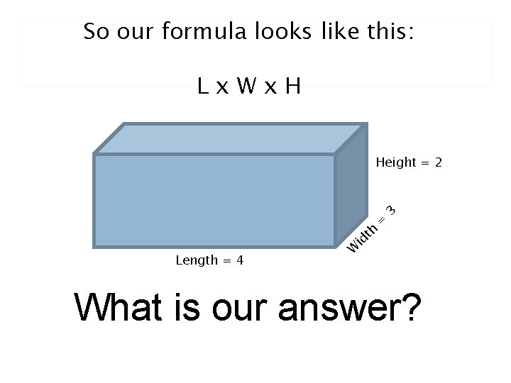 So our formula looks like this: Lx. Wx. H Length = 4 W id