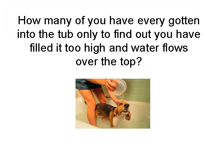 How many of you have every gotten into the tub only to find out